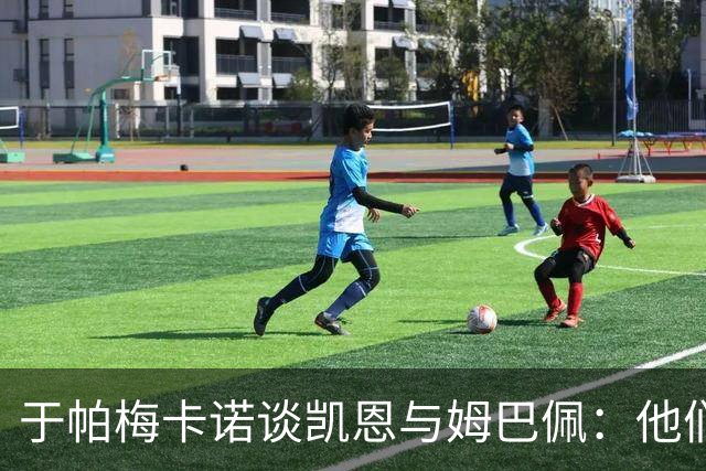 于帕梅卡诺谈凯恩与姆巴佩：他们都会进球，我祝两人都好