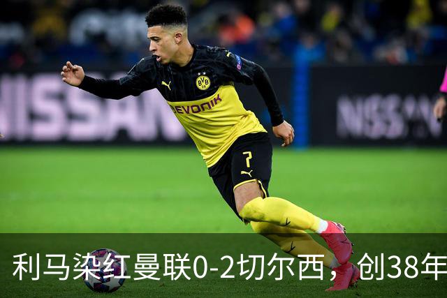 利马染红曼联0-2切尔西，创38年最差恐入降级区！不换卡里克难转运