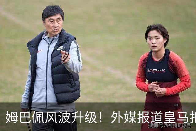 姆巴佩风波升级！外媒报道皇马拒绝西甲援手，高层想看特瓦斯笑话
