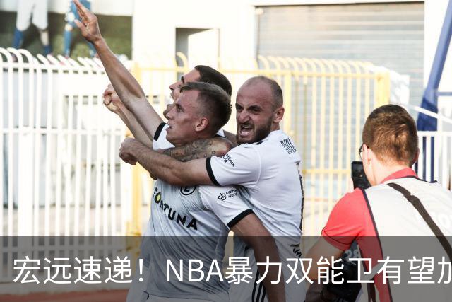 宏远速递！NBA暴力双能卫有望加盟，力保亚帅躺进总决赛？