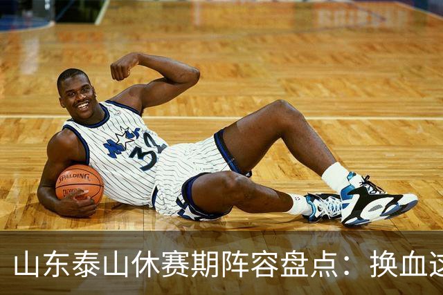 山东泰山休赛期阵容盘点：换血这道大题