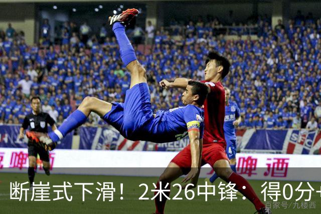 断崖式下滑！2米26中锋：得0分+4失误，在场上输48分