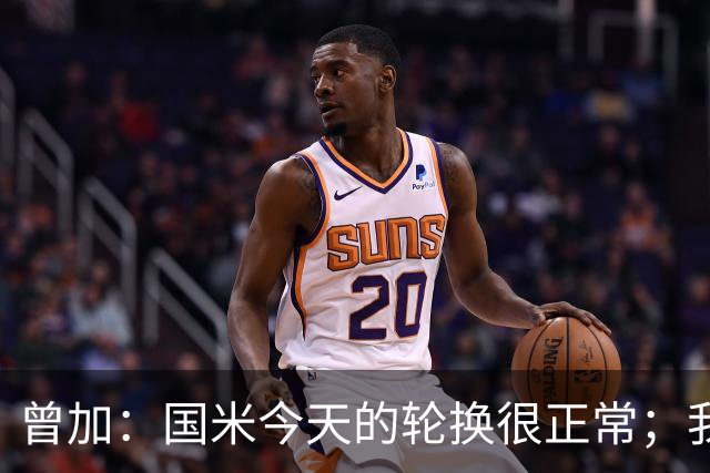 曾加：国米今天的轮换很正常；我不喜欢国米的新球衣