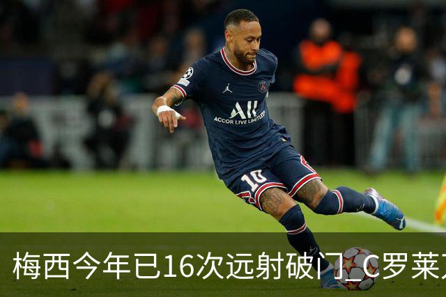 梅西今年已16次远射破门 C罗莱万相加只有他一半