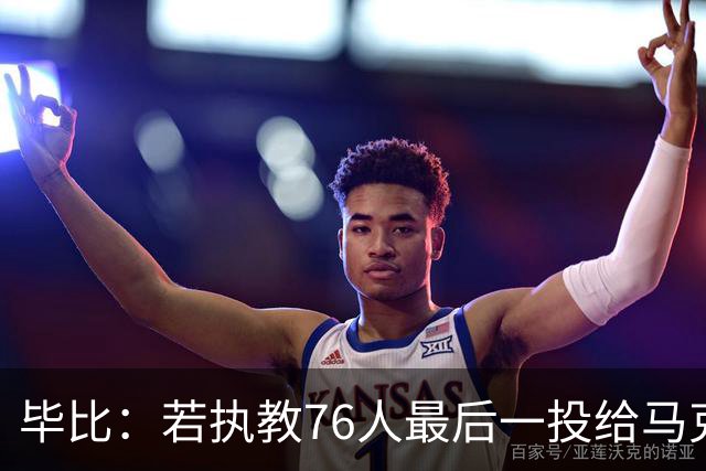 毕比：若执教76人最后一投给马克西，他比乔治更能造机会