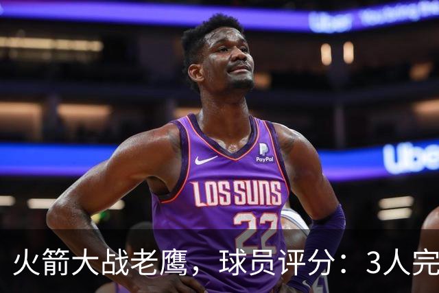火箭大战老鹰，球员评分：3人完美、4人及格、2人有瑕疵