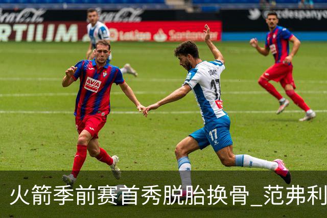 火箭季前赛首秀脱胎换骨 范弗利特回归松绑杜兰特？