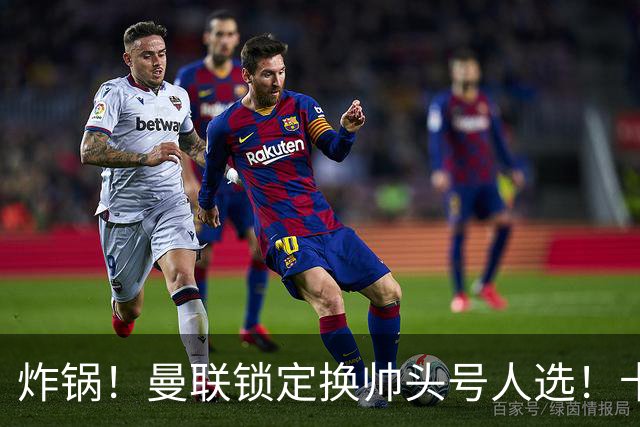 炸锅！曼联锁定换帅头号人选！卡里克帅位岌岌可危