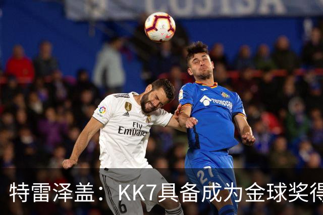 特雷泽盖：KK7具备成为金球奖得主的一切条件，但他无缘世界杯