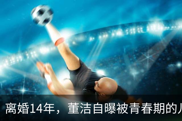 离婚14年，董洁自曝被青春期的儿子伤透脑筋，如今却主动放手与前夫和解，一句“谢谢前夫”看哭无数人
