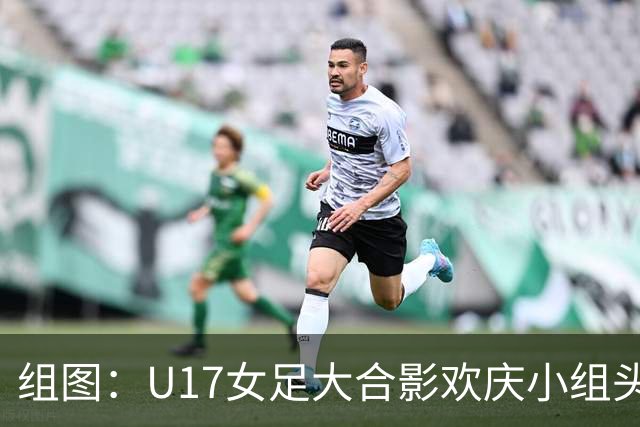 组图：U17女足大合影欢庆小组头名晋级 淘汰赛将对阵法国