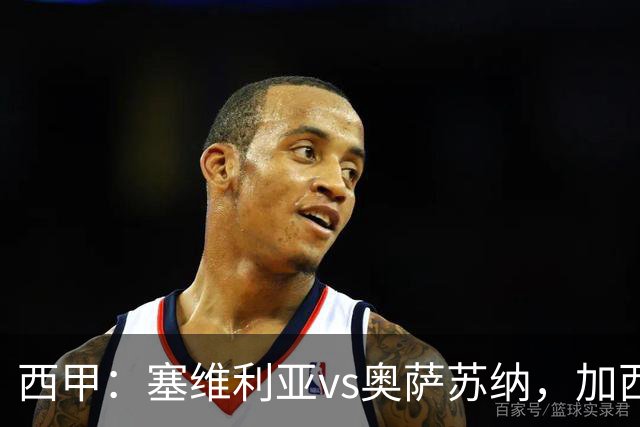 西甲：塞维利亚vs奥萨苏纳，加西亚表示“任何人都能踢右路”