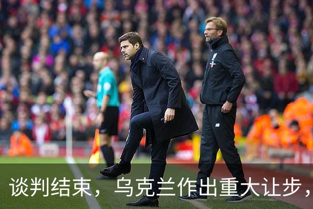 谈判结束，乌克兰作出重大让步，普京感谢特朗普，英法德意选边站