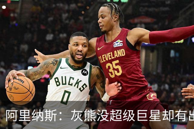 阿里纳斯：灰熊没超级巨星却有出色阵容 好奇莫兰特若还在会怎样