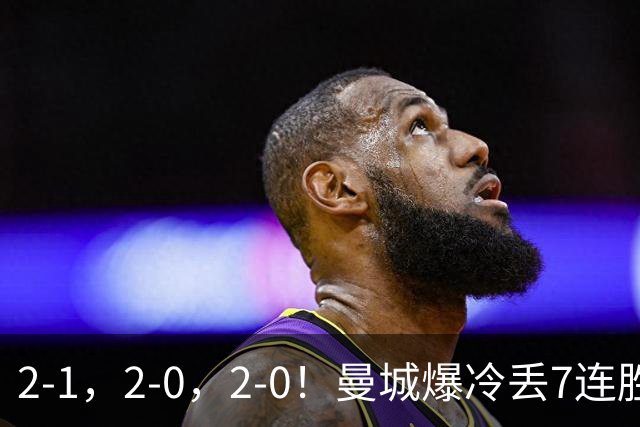 2-1，2-0，2-0！曼城爆冷丢7连胜金身，热刺8年破咒，榜首彻底乱了