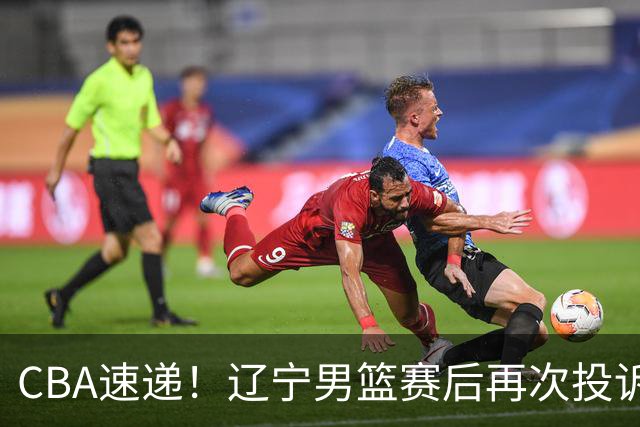 CBA速递！辽宁男篮赛后再次投诉主场哨明显，孙铭徽最新伤病情况出炉，山东男篮将调整外援